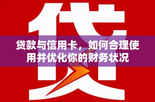 厦门贷款与信用卡，如何合理使用并优化你的财务状况