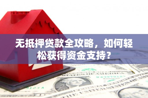 厦门无抵押贷款全攻略，如何轻松获得资金支持？
