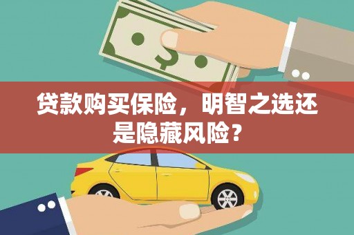 厦门贷款购买保险，明智之选还是隐藏风险？