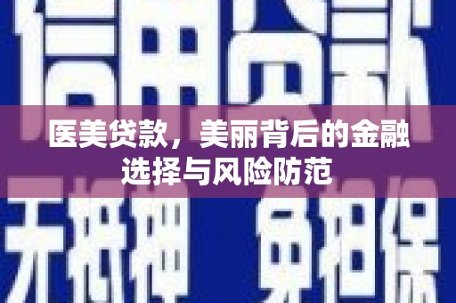 厦门医美贷款，美丽背后的金融选择与风险防范