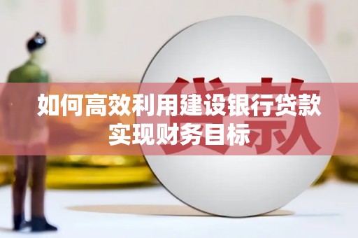 厦门如何高效利用建设银行贷款实现财务目标