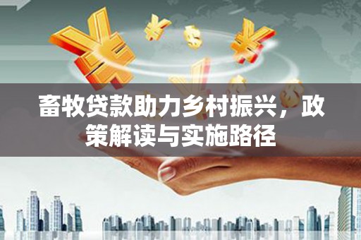 厦门畜牧贷款助力乡村振兴，政策解读与实施路径