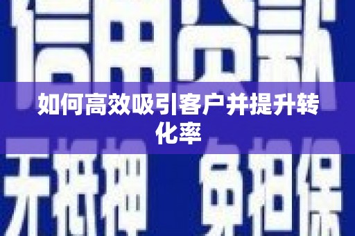 厦门如何高效吸引客户并提升转化率