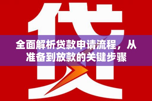 厦门全面解析贷款申请流程，从准备到放款的关键步骤