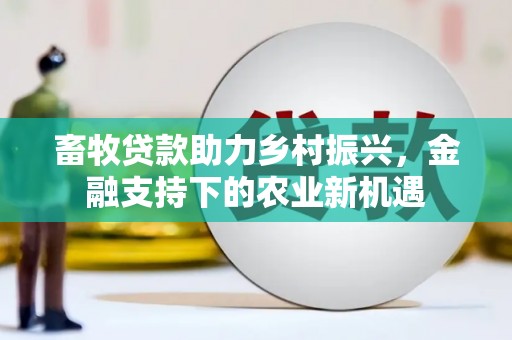 厦门畜牧贷款助力乡村振兴，金融支持下的农业新机遇