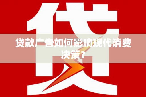 厦门贷款广告如何影响现代消费决策？