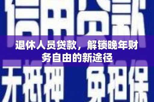 厦门退休人员贷款，解锁晚年财务自由的新途径