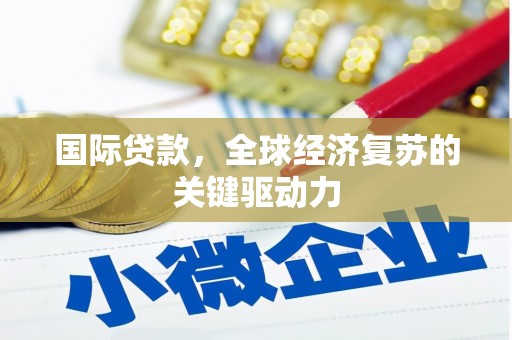 厦门国际贷款，全球经济复苏的关键驱动力