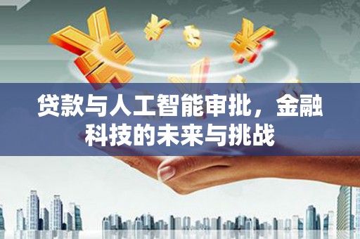 厦门贷款与人工智能审批，金融科技的未来与挑战