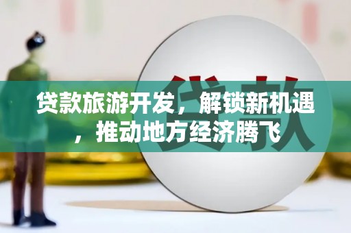 厦门贷款旅游开发，解锁新机遇，推动地方经济腾飞