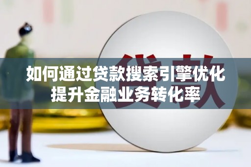 厦门如何通过贷款搜索引擎优化提升金融业务转化率