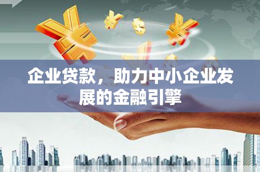 厦门企业贷款，助力中小企业发展的金融引擎