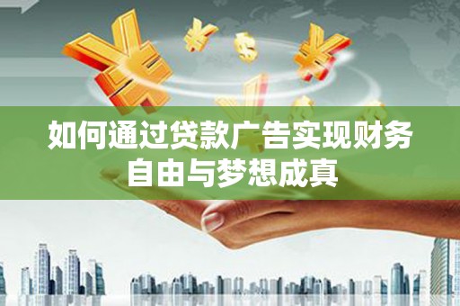 厦门如何通过贷款广告实现财务自由与梦想成真