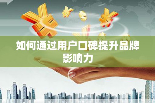 厦门如何通过用户口碑提升品牌影响力