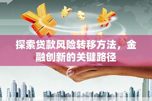 厦门探索贷款风险转移方法，金融创新的关键路径
