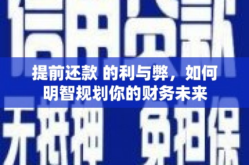 厦门提前还款 的利与弊，如何明智规划你的财务未来