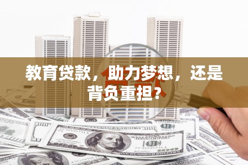 厦门教育贷款，助力梦想，还是背负重担？