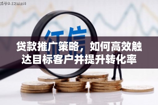 厦门贷款推广策略，如何高效触达目标客户并提升转化率