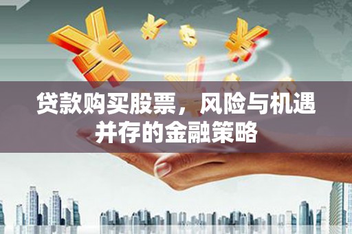 厦门贷款购买股票，风险与机遇并存的金融策略