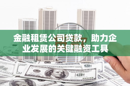 厦门金融租赁公司贷款，助力企业发展的关键融资工具