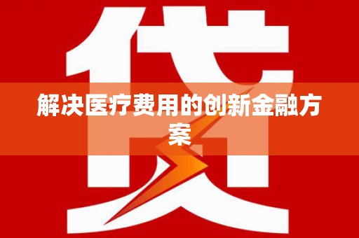 厦门解决医疗费用的创新金融方案