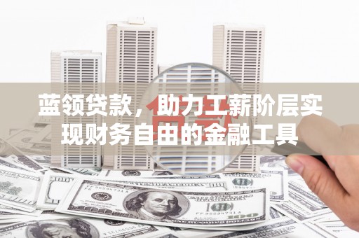 厦门蓝领贷款，助力工薪阶层实现财务自由的金融工具