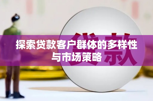 厦门探索贷款客户群体的多样性与市场策略