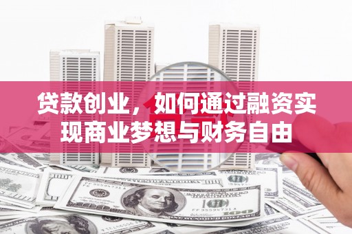厦门贷款创业，如何通过融资实现商业梦想与财务自由