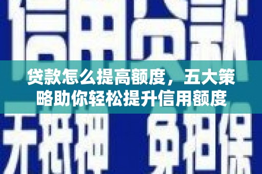 厦门贷款怎么提高额度，五大策略助你轻松提升信用额度
