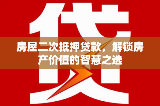 厦门房屋二次抵押贷款，解锁房产价值的智慧之选