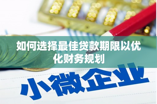 厦门如何选择最佳贷款期限以优化财务规划