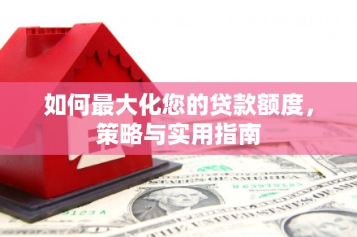 厦门如何最大化您的贷款额度，策略与实用指南