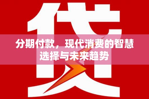 厦门分期付款，现代消费的智慧选择与未来趋势