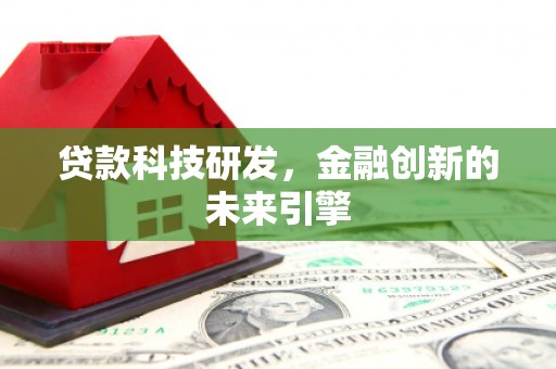 厦门贷款科技研发，金融创新的未来引擎