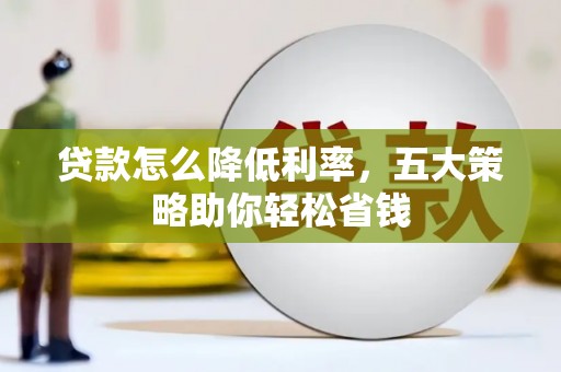 厦门贷款怎么降低利率，五大策略助你轻松省钱