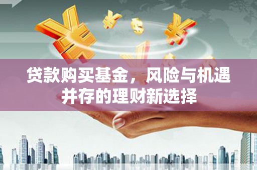 厦门贷款购买基金，风险与机遇并存的理财新选择