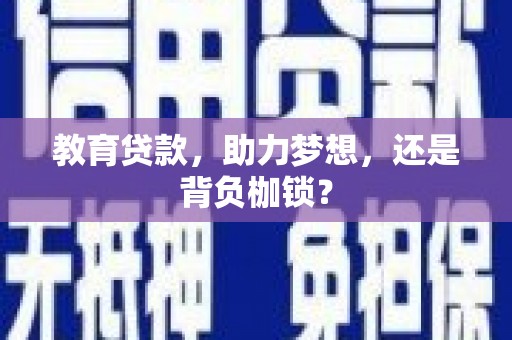 厦门教育贷款，助力梦想，还是背负枷锁？