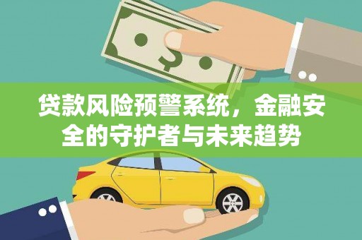 厦门贷款风险预警系统，金融安全的守护者与未来趋势