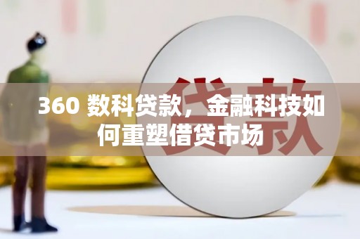 厦门360 数科贷款，金融科技如何重塑借贷市场