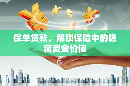 厦门保单贷款，解锁保险中的隐藏资金价值