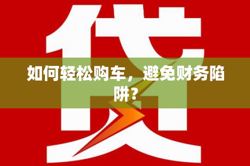 厦门如何轻松购车，避免财务陷阱？