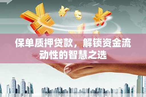 厦门保单质押贷款，解锁资金流动性的智慧之选