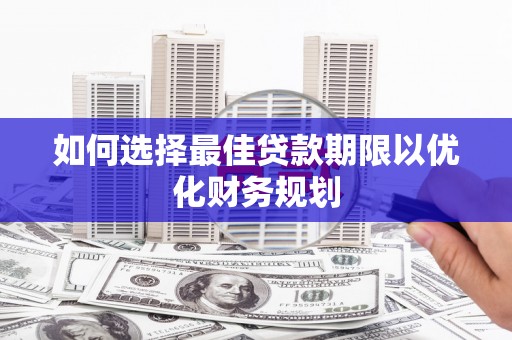 厦门如何选择最佳贷款期限以优化财务规划