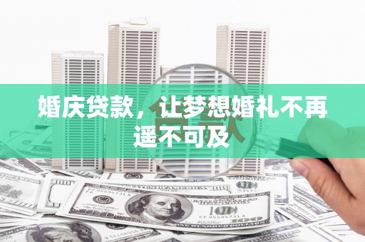 厦门婚庆贷款，让梦想婚礼不再遥不可及