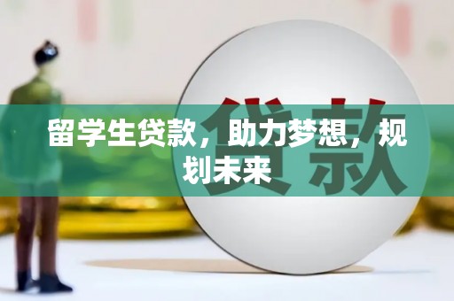 厦门留学生贷款，助力梦想，规划未来