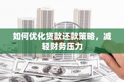 厦门如何优化贷款还款策略，减轻财务压力