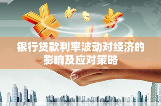 厦门银行贷款利率波动对经济的影响及应对策略