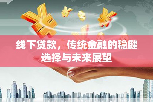 厦门线下贷款，传统金融的稳健选择与未来展望