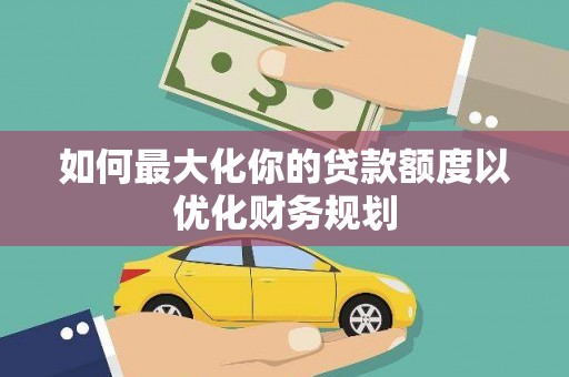 厦门如何最大化你的贷款额度以优化财务规划