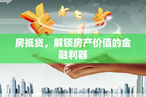 厦门房抵贷，解锁房产价值的金融利器